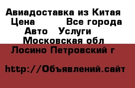 Авиадоставка из Китая › Цена ­ 100 - Все города Авто » Услуги   . Московская обл.,Лосино-Петровский г.